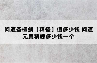 问道圣檀剑〔精怪〕值多少钱 问道元灵精魄多少钱一个